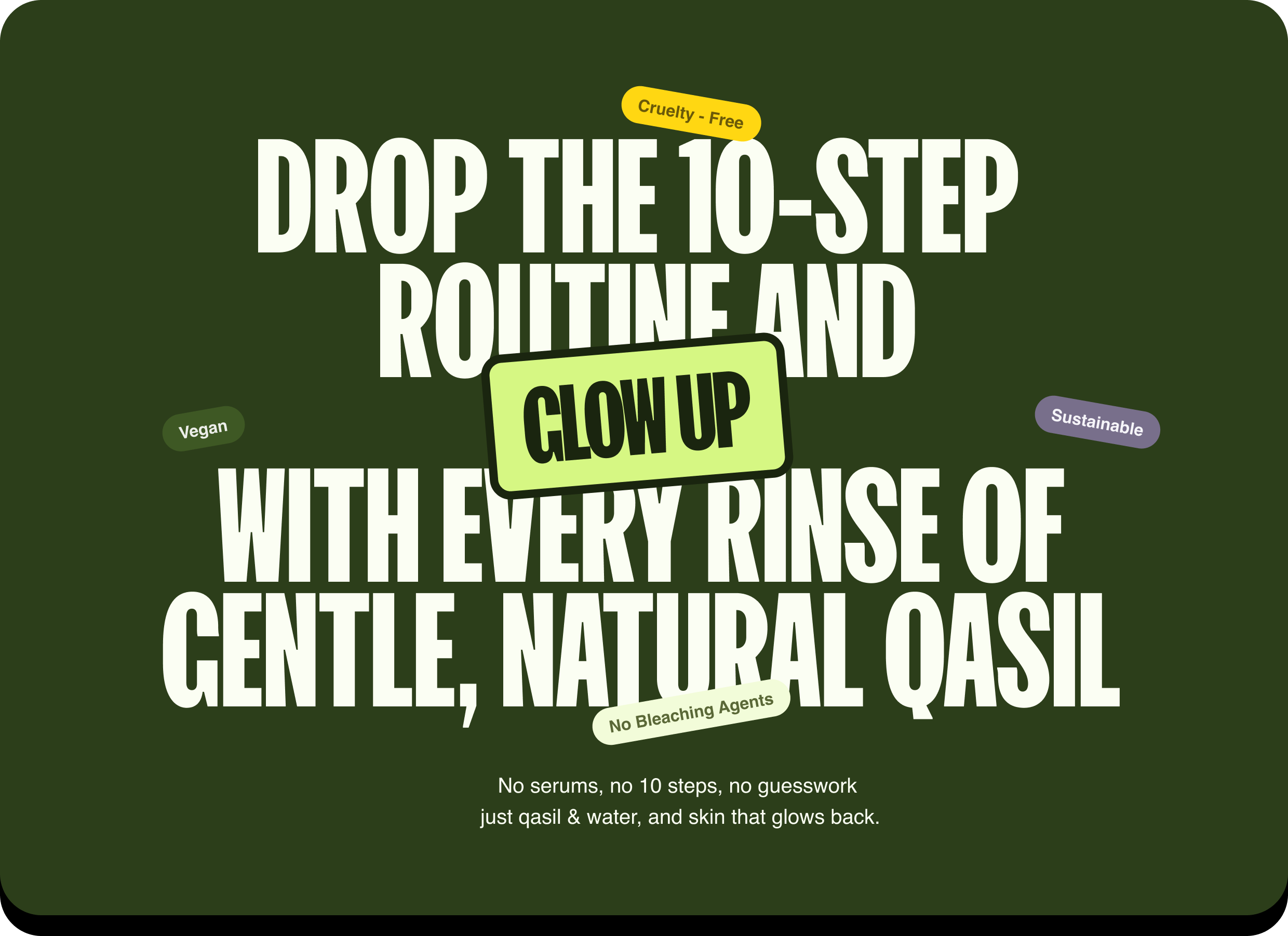 Drop the 10-step routine and glow up with every rinse of gentle, natural Qasil